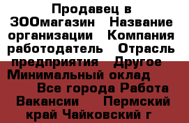 Продавец в ЗООмагазин › Название организации ­ Компания-работодатель › Отрасль предприятия ­ Другое › Минимальный оклад ­ 15 000 - Все города Работа » Вакансии   . Пермский край,Чайковский г.